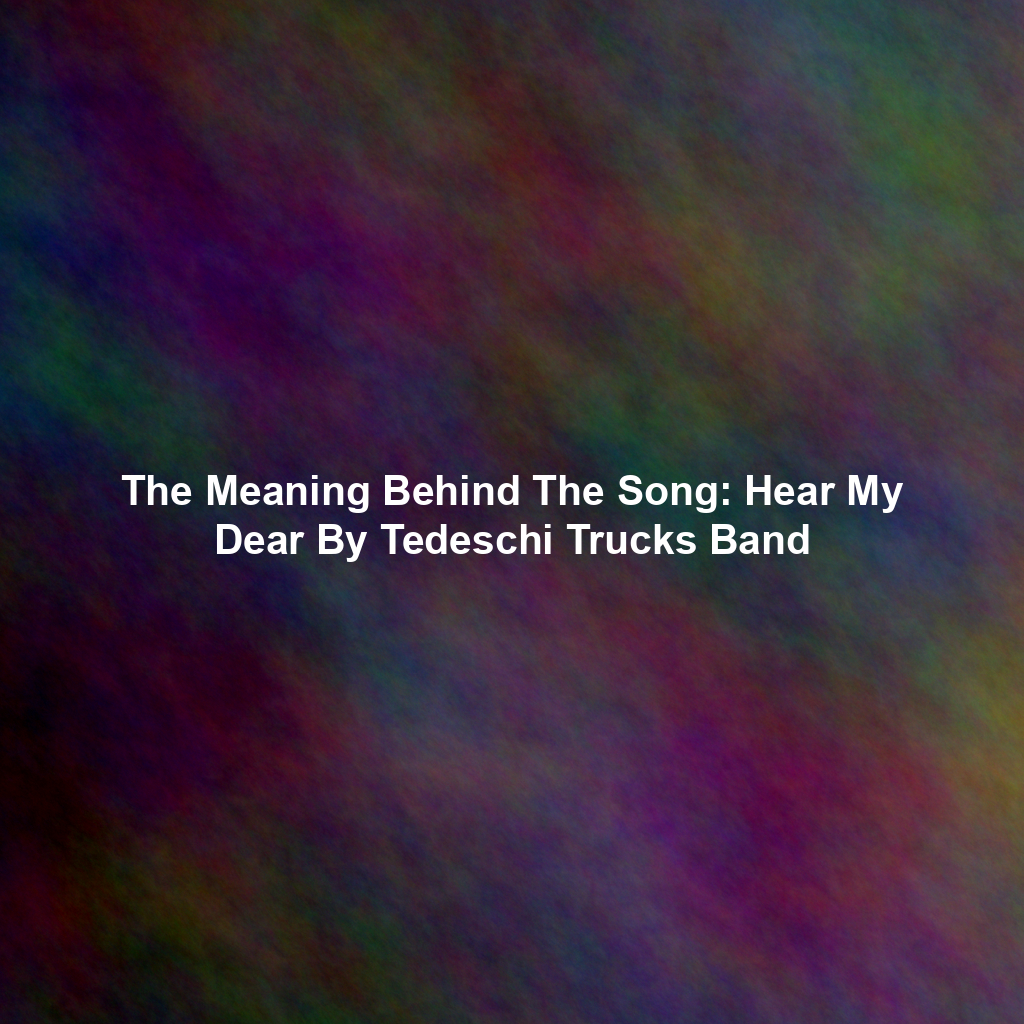 The Meaning Behind The Song: Hear My Dear By Tedeschi Trucks Band