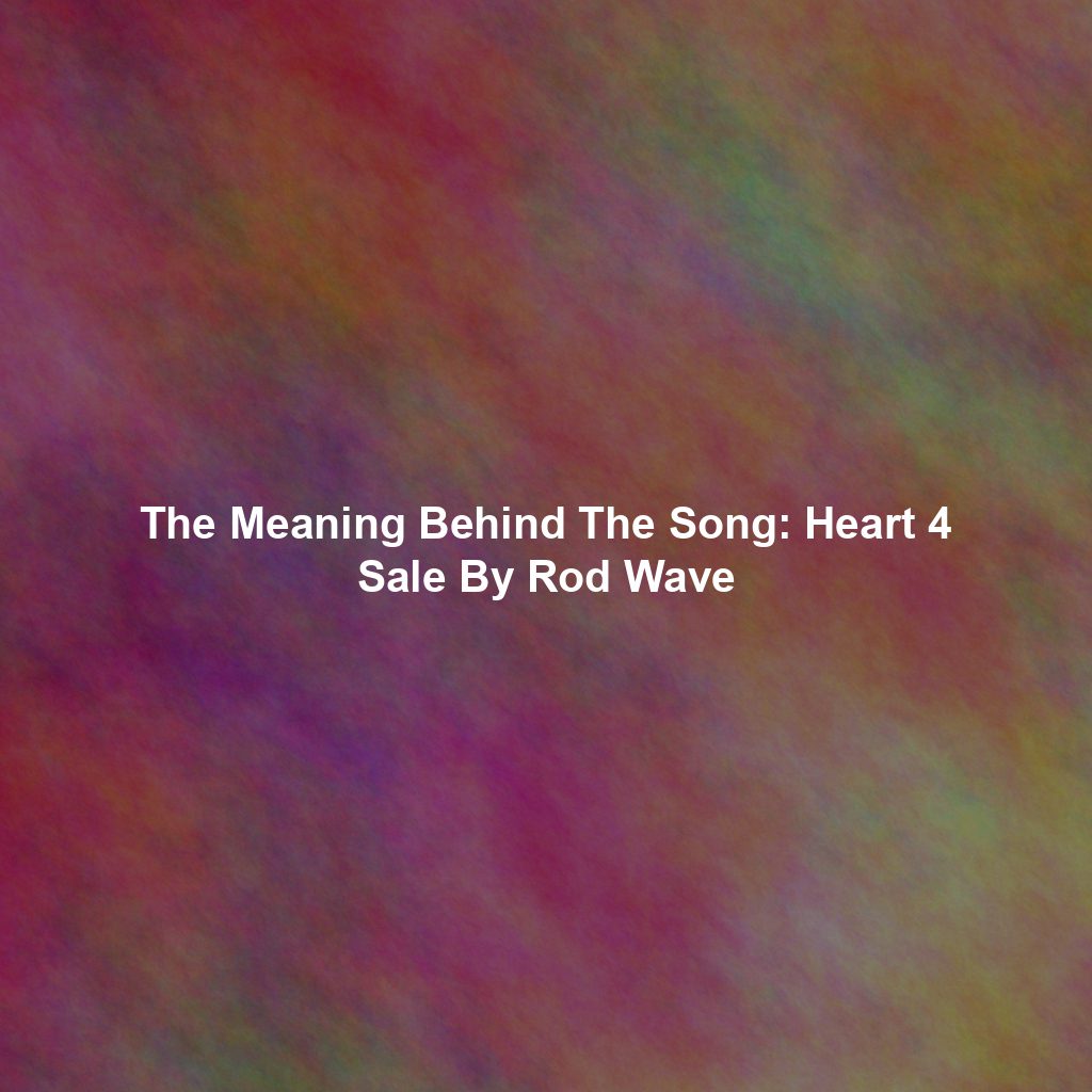 The Meaning Behind The Song: Heart 4 Sale By Rod Wave