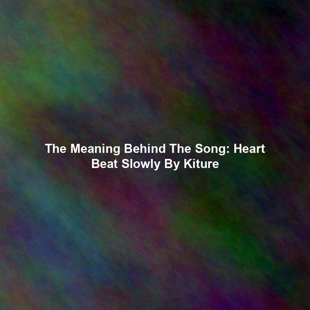 The Meaning Behind The Song: Heart Beat Slowly By Kiture