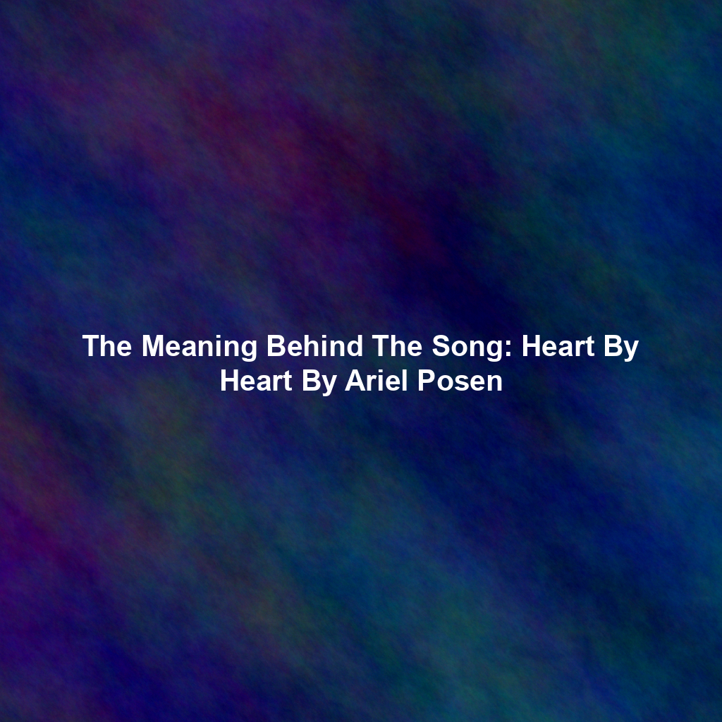 The Meaning Behind The Song: Heart By Heart By Ariel Posen