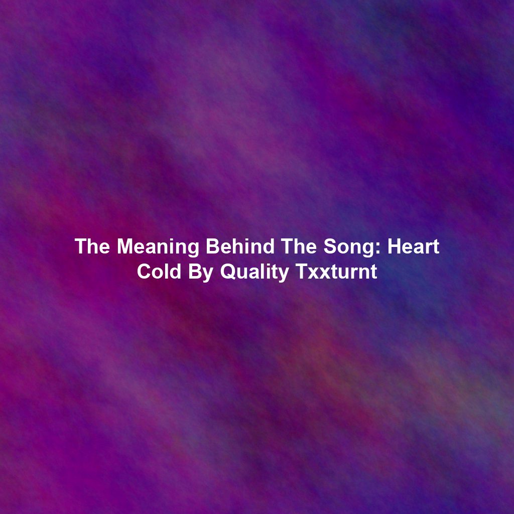 The Meaning Behind The Song: Heart Cold By Quality Txxturnt