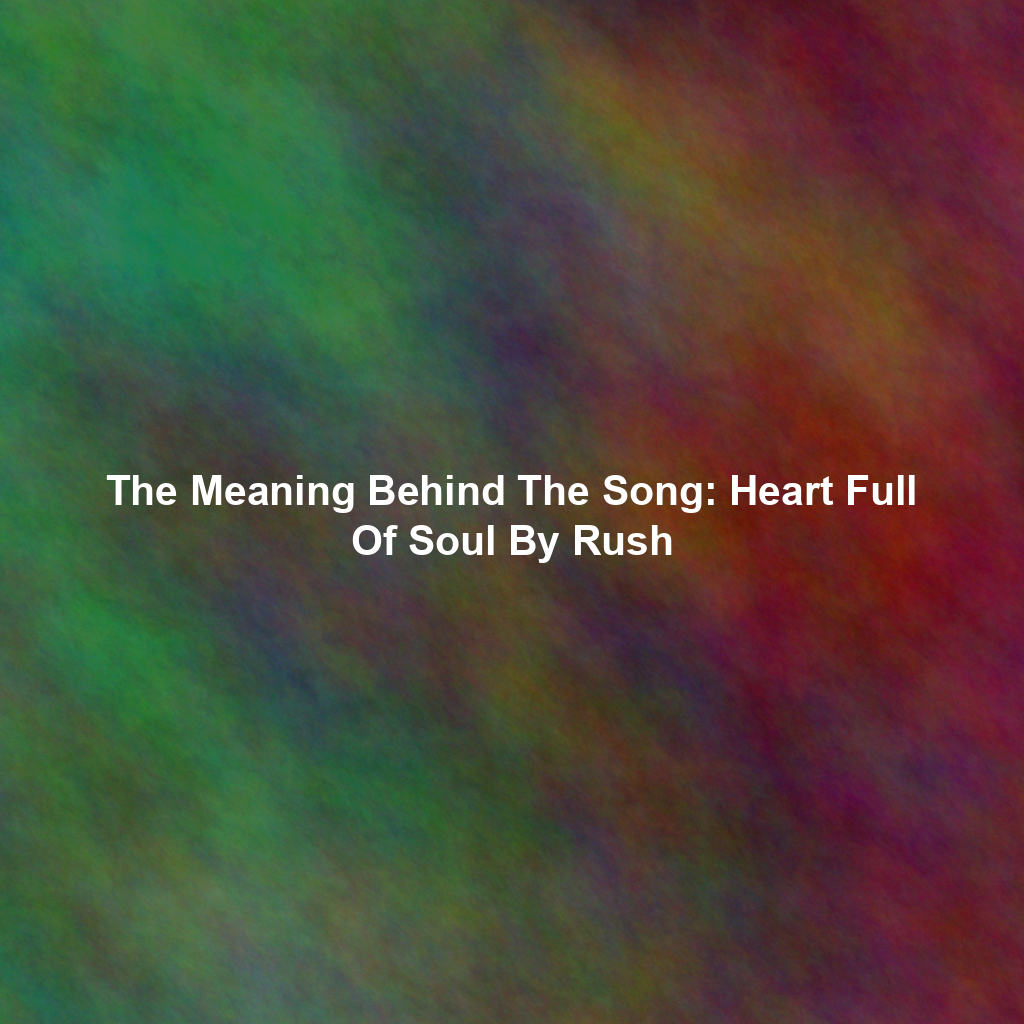The Meaning Behind The Song: Heart Full Of Soul By Rush