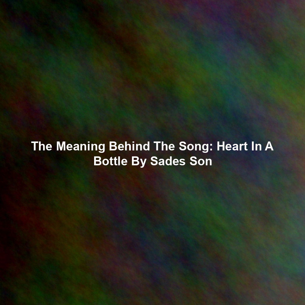 The Meaning Behind The Song: Heart In A Bottle By Sades Son