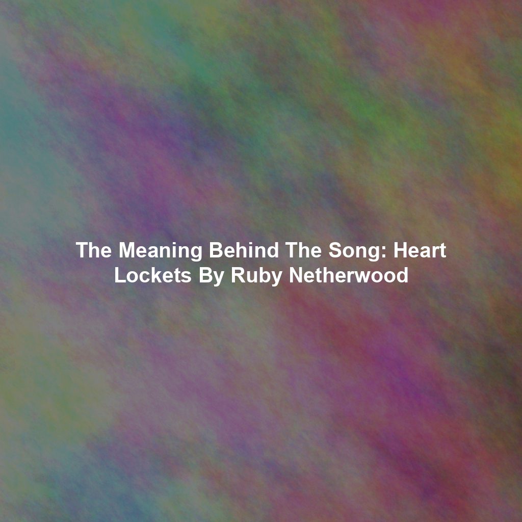 The Meaning Behind The Song: Heart Lockets By Ruby Netherwood