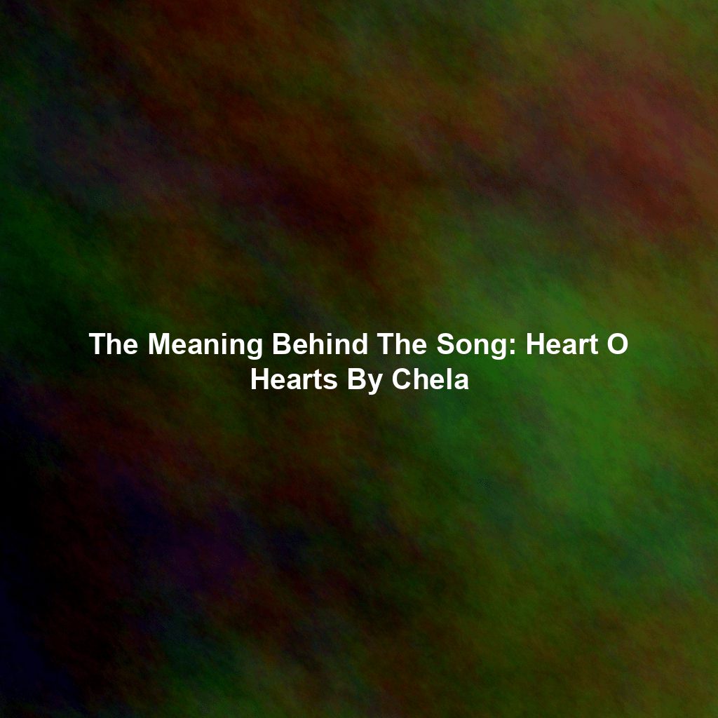 The Meaning Behind The Song: Heart O Hearts By Chela