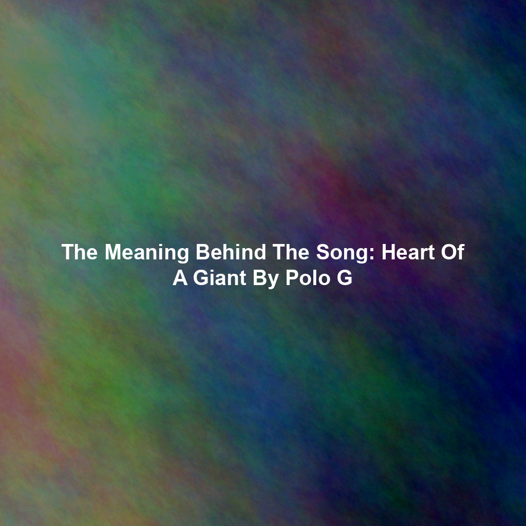 The Meaning Behind The Song: Heart Of A Giant By Polo G