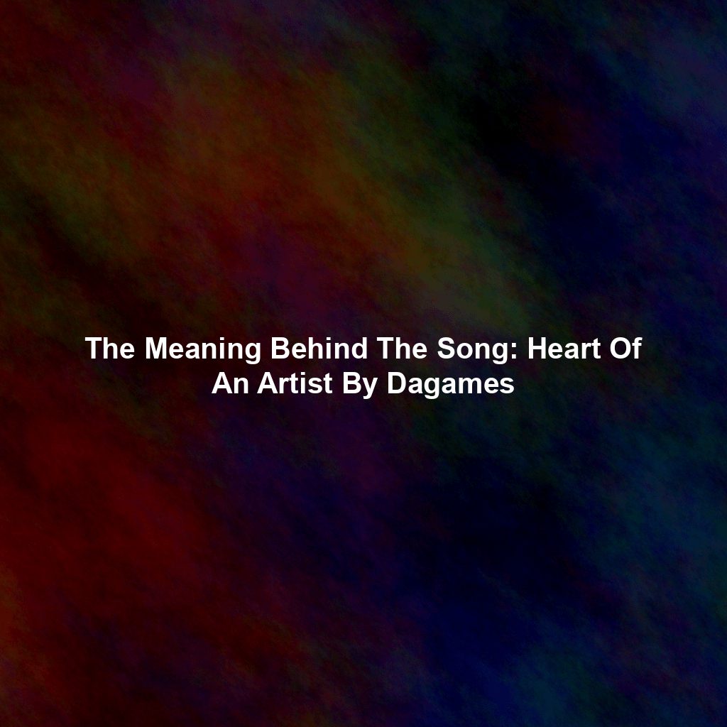 The Meaning Behind The Song: Heart Of An Artist By Dagames