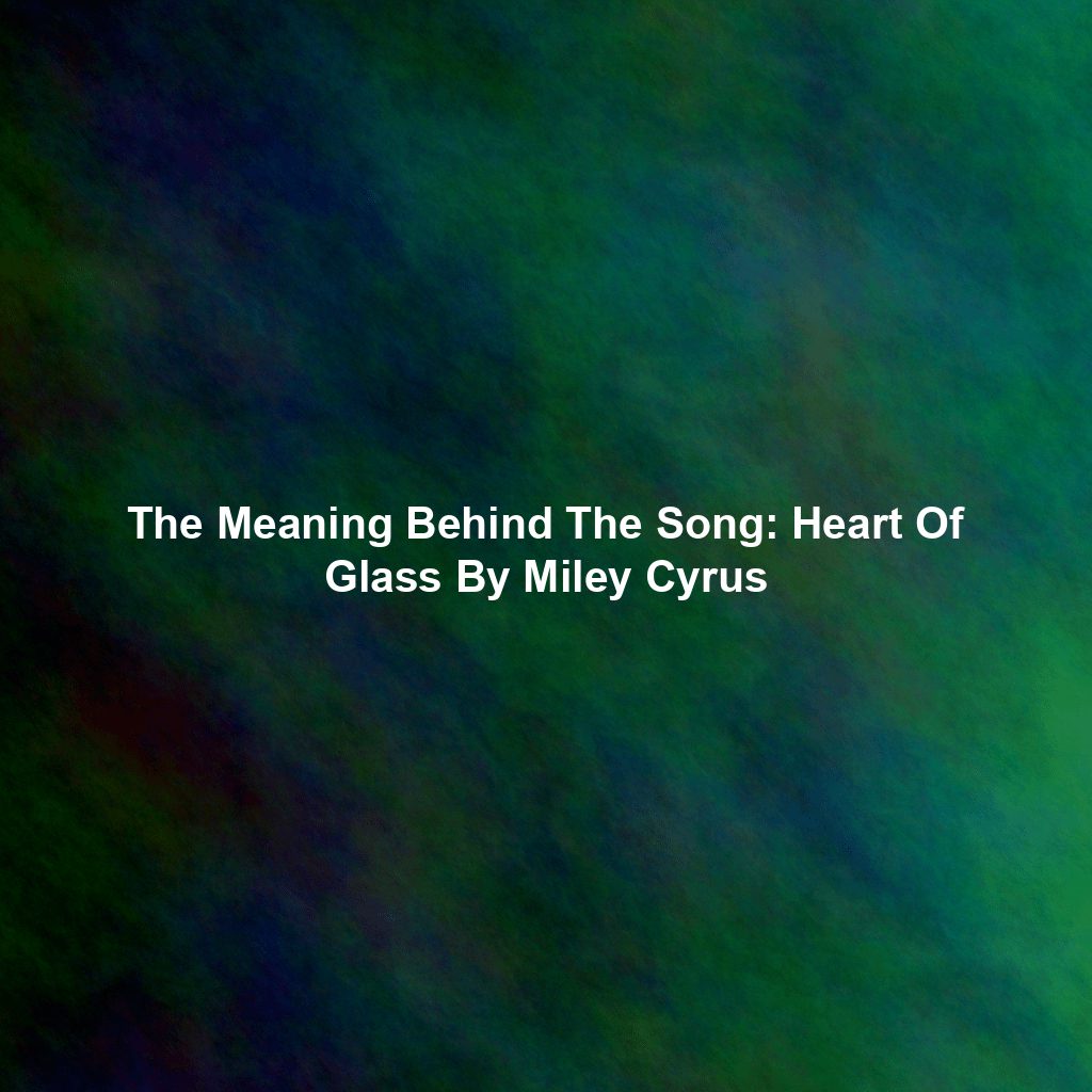 The Meaning Behind The Song: Heart Of Glass By Miley Cyrus