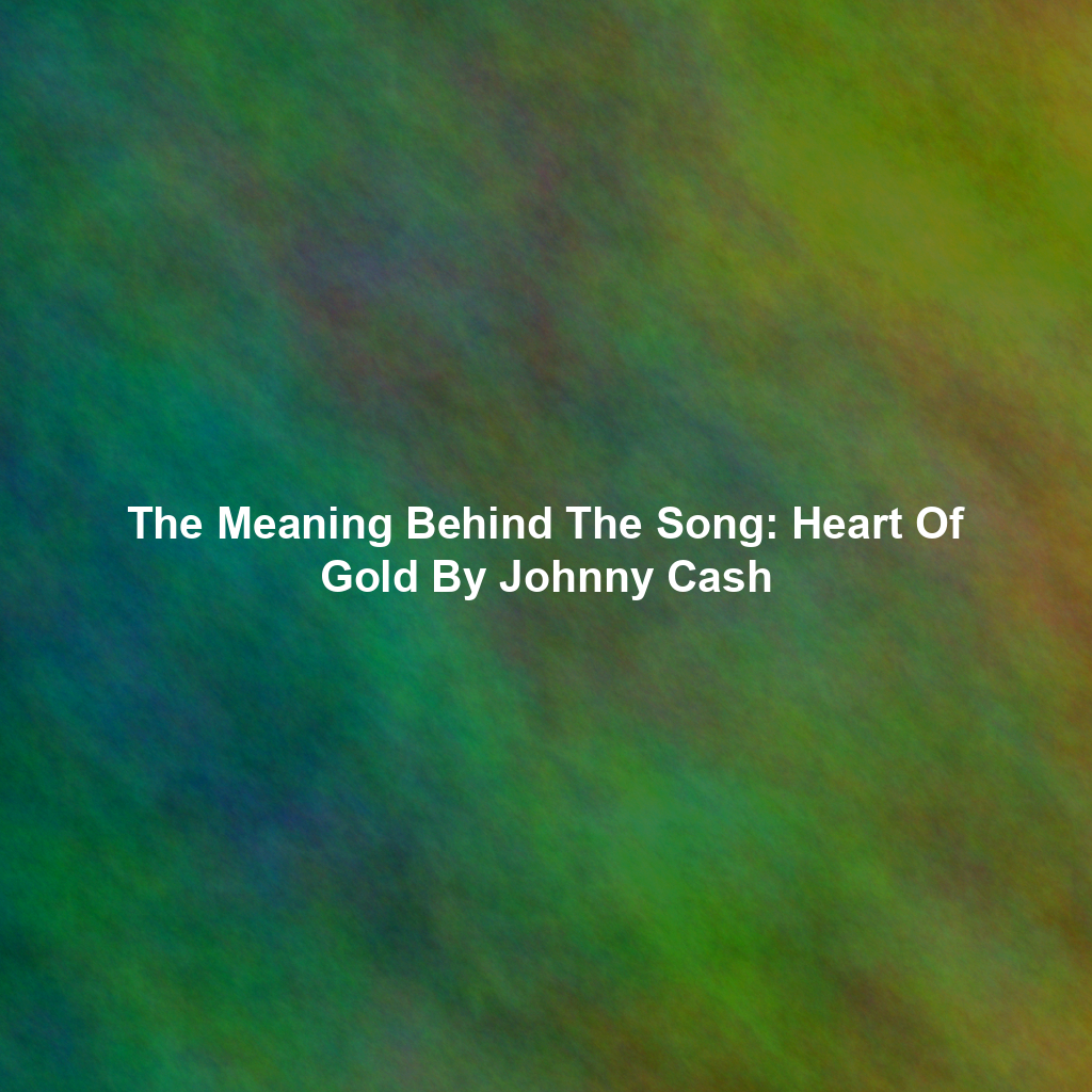 The Meaning Behind The Song: Heart Of Gold By Johnny Cash