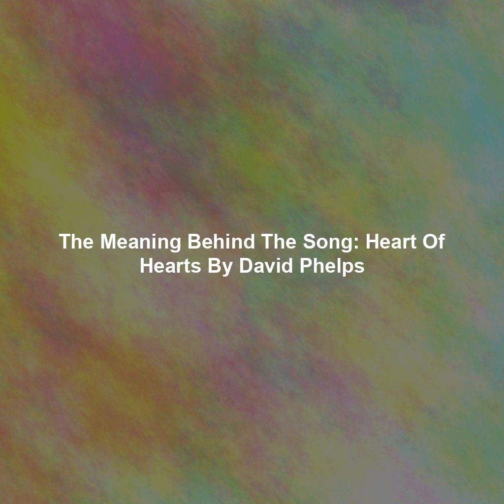 The Meaning Behind The Song: Heart Of Hearts By David Phelps