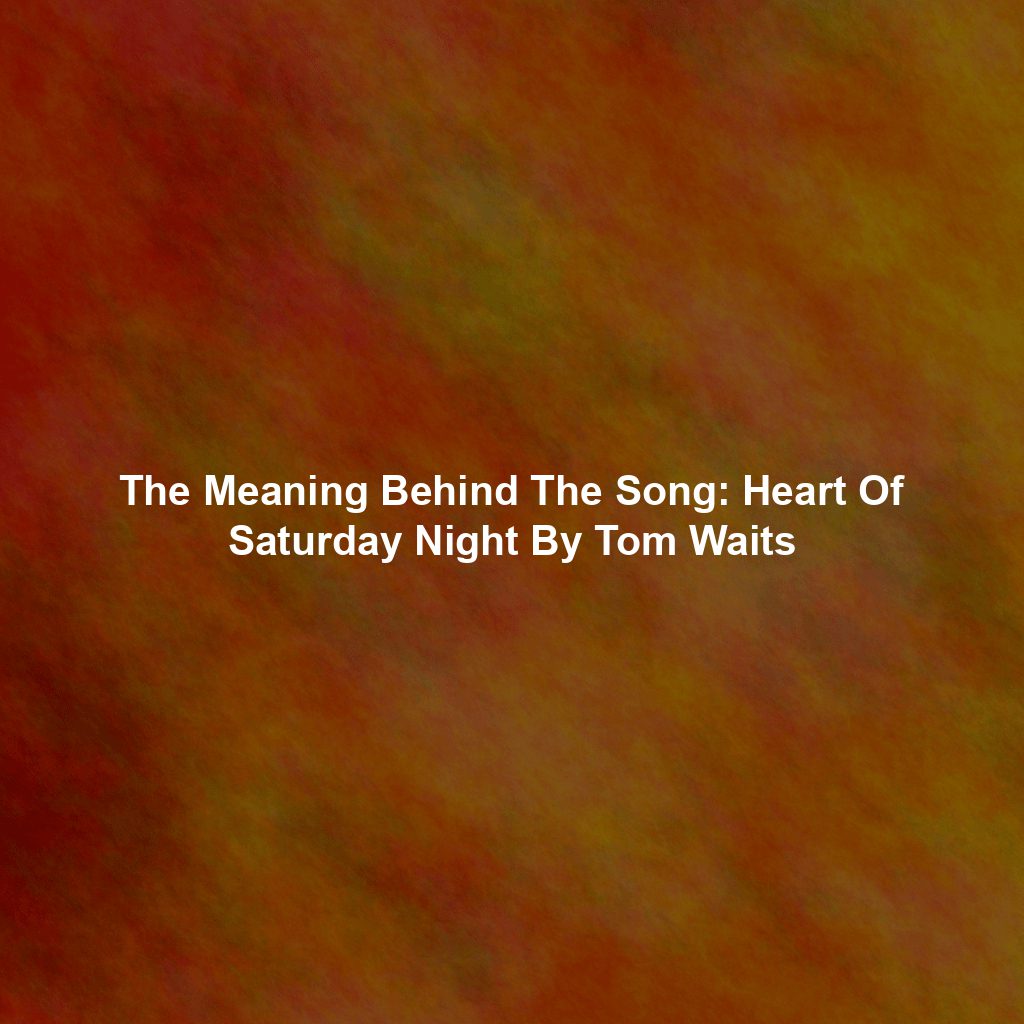 The Meaning Behind The Song: Heart Of Saturday Night By Tom Waits