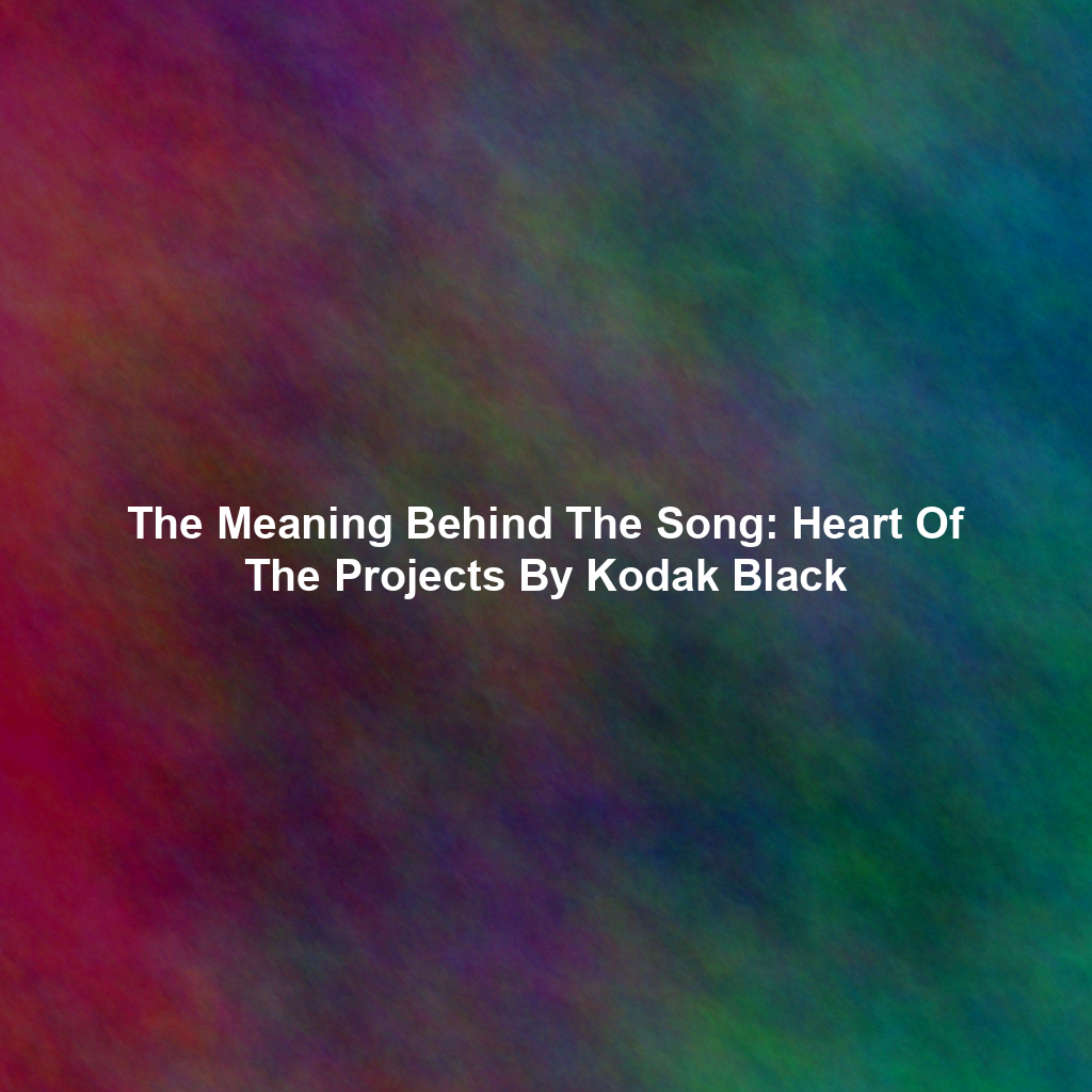 The Meaning Behind The Song: Heart Of The Projects By Kodak Black