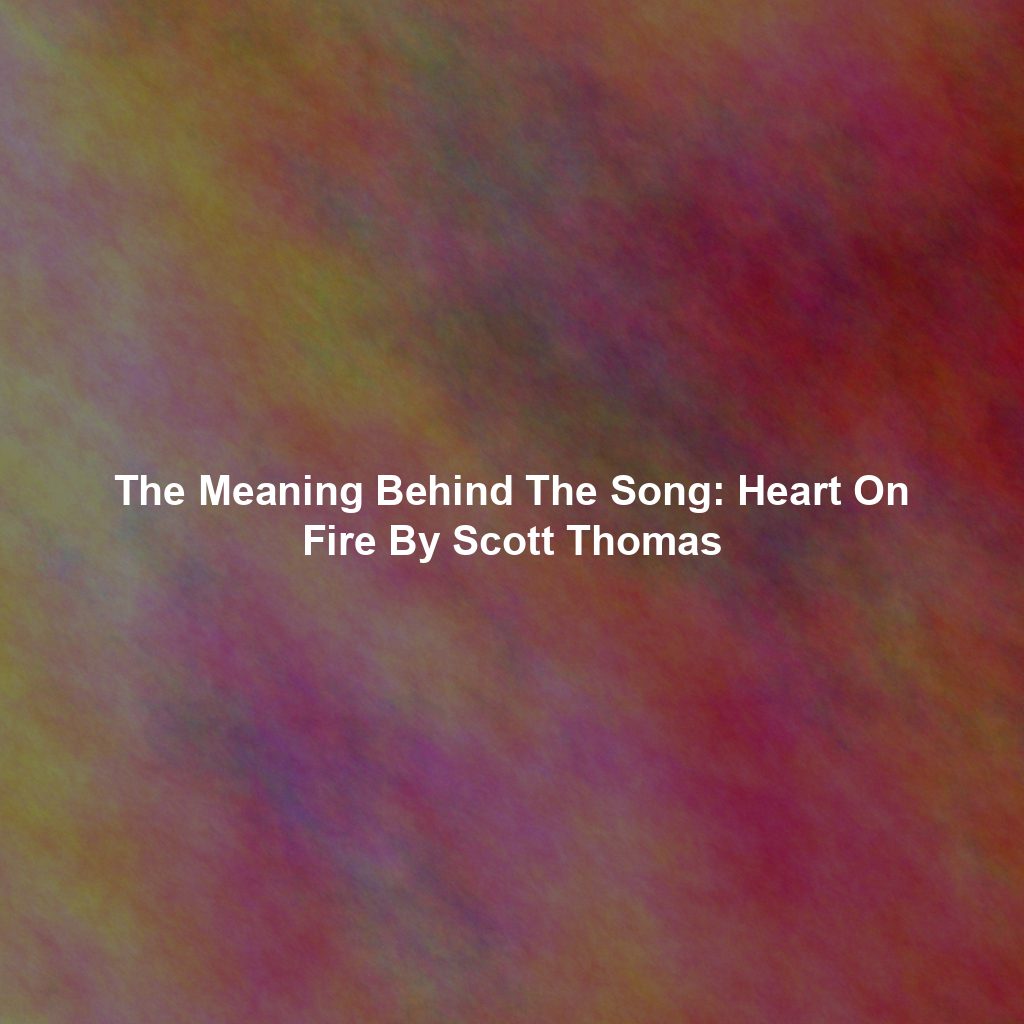 The Meaning Behind The Song: Heart On Fire By Scott Thomas