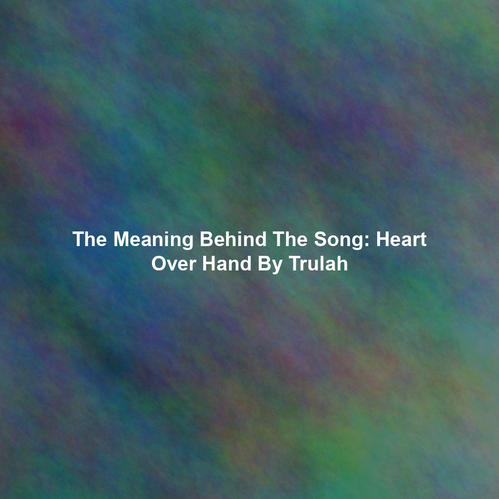 The Meaning Behind The Song: Heart Over Hand By Trulah