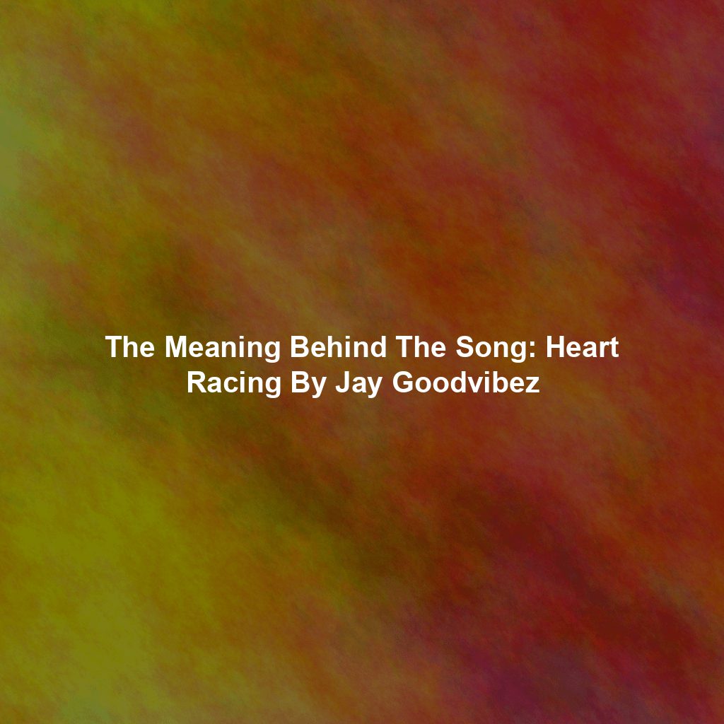 The Meaning Behind The Song: Heart Racing By Jay Goodvibez