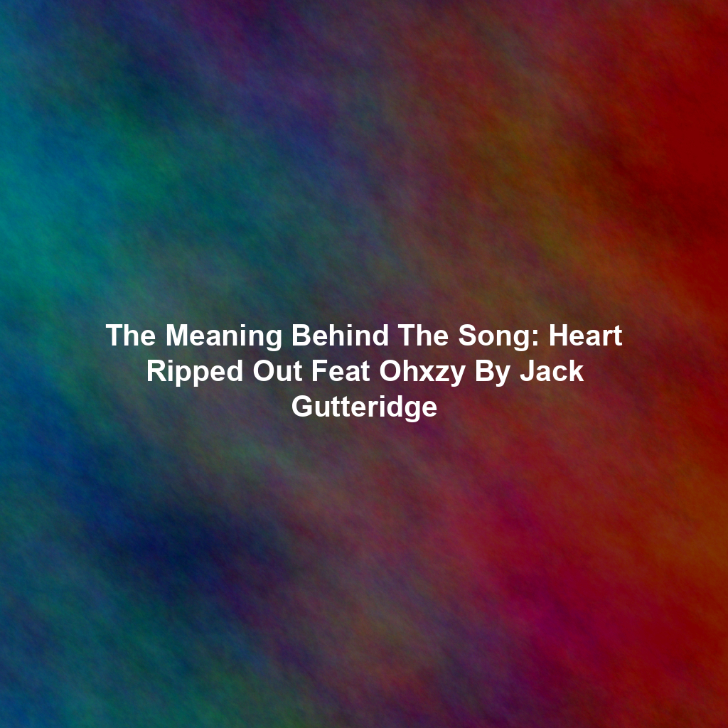 The Meaning Behind The Song: Heart Ripped Out Feat Ohxzy By Jack Gutteridge