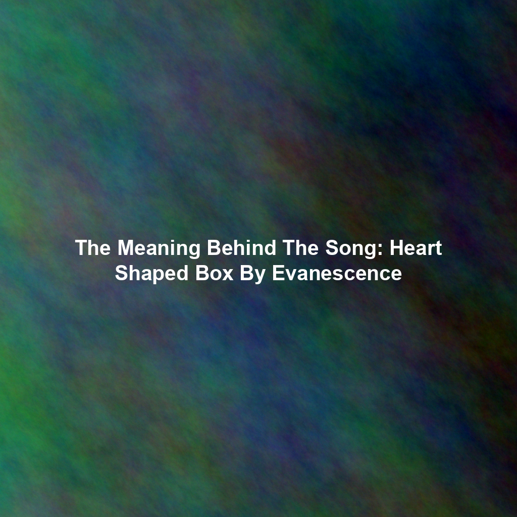 The Meaning Behind The Song: Heart Shaped Box By Evanescence
