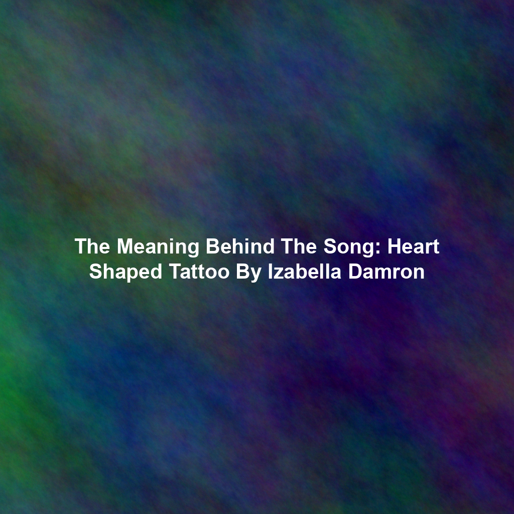 The Meaning Behind The Song: Heart Shaped Tattoo By Izabella Damron