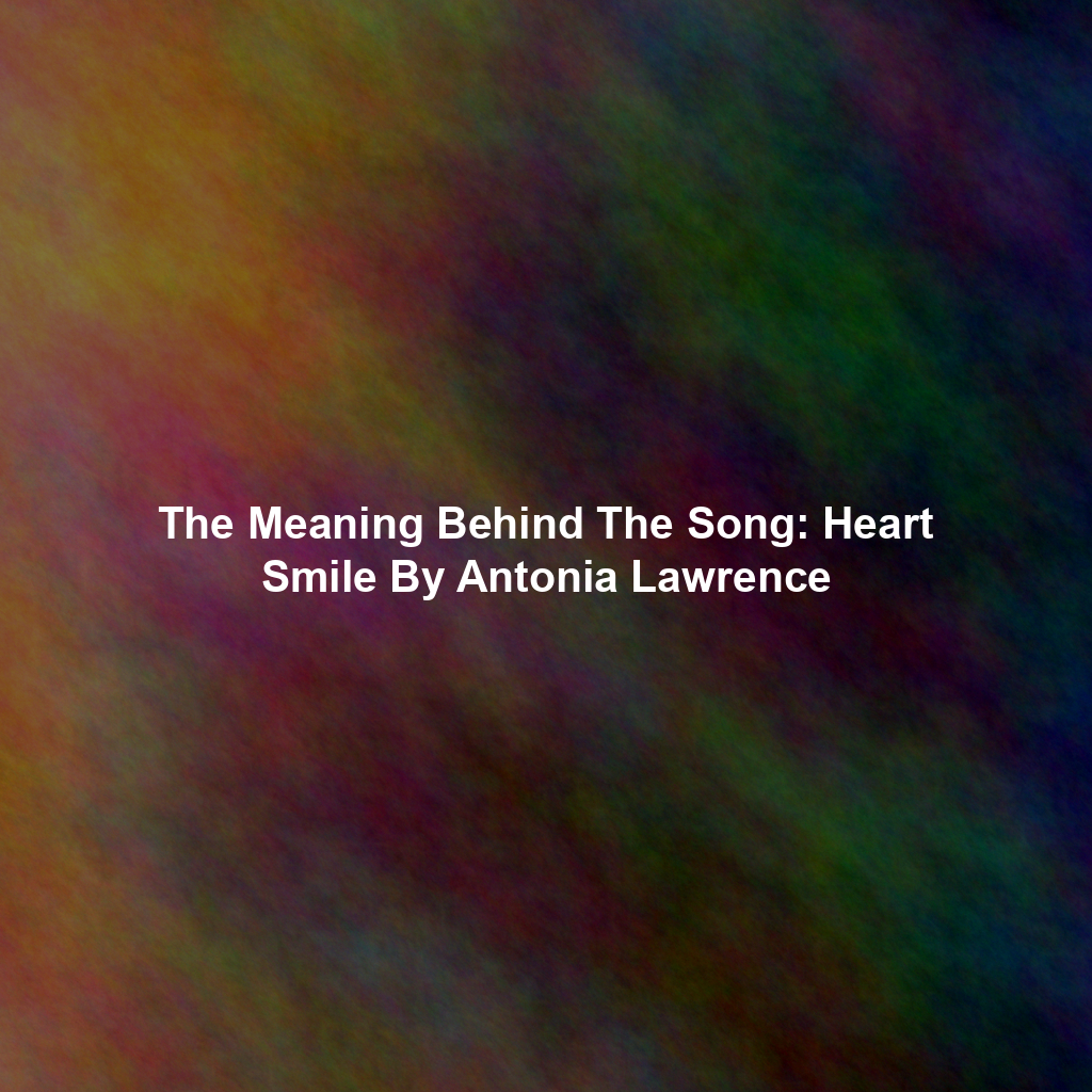 The Meaning Behind The Song: Heart Smile By Antonia Lawrence
