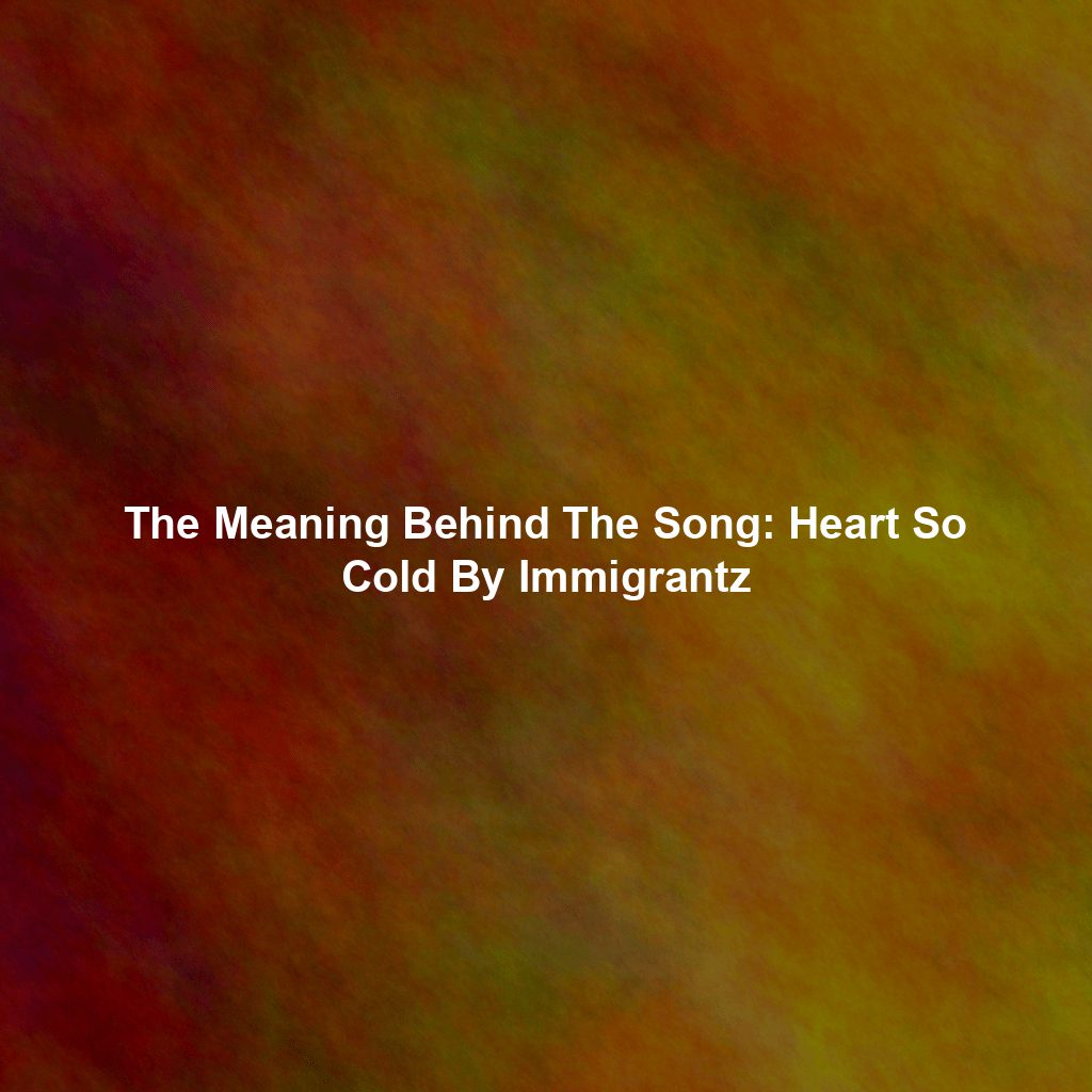 The Meaning Behind The Song: Heart So Cold By Immigrantz