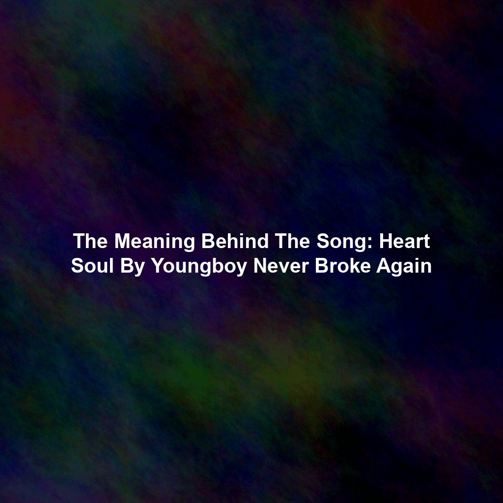 The Meaning Behind The Song: Heart Soul By Youngboy Never Broke Again