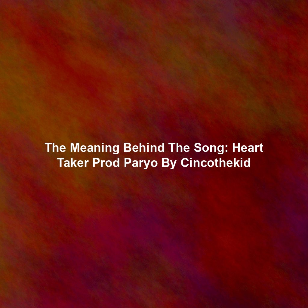 The Meaning Behind The Song: Heart Taker Prod Paryo By Cincothekid