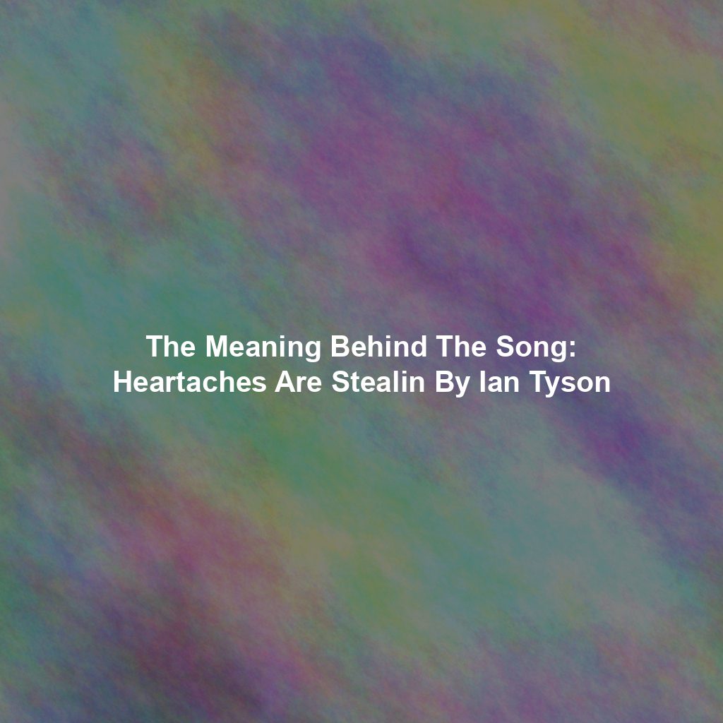The Meaning Behind The Song: Heartaches Are Stealin By Ian Tyson