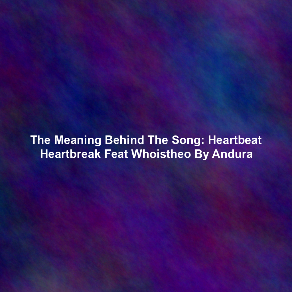 The Meaning Behind The Song: Heartbeat Heartbreak Feat Whoistheo By Andura