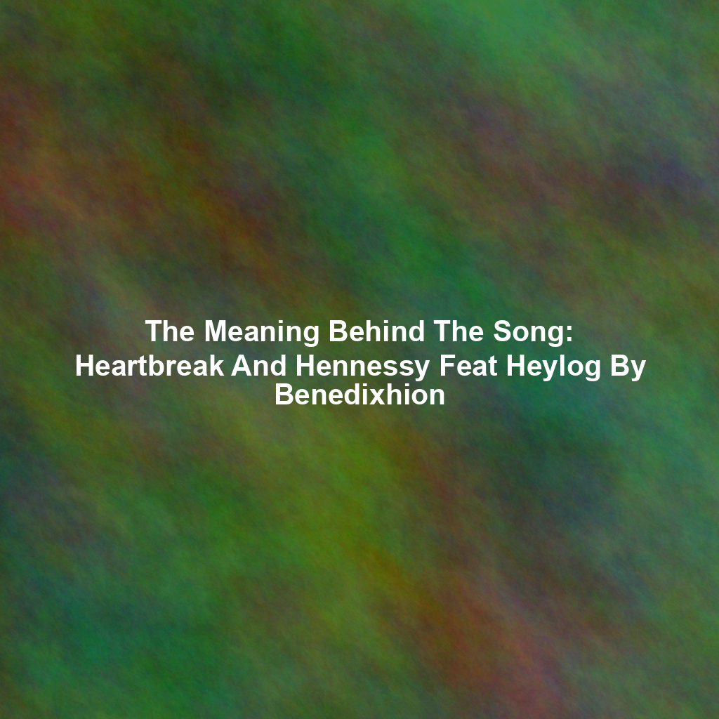 The Meaning Behind The Song: Heartbreak And Hennessy Feat Heylog By Benedixhion