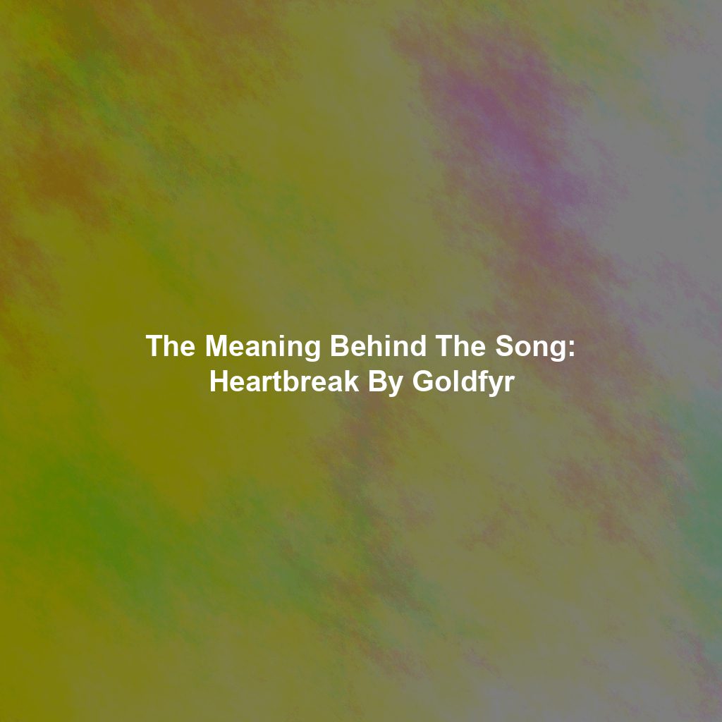 The Meaning Behind The Song: Heartbreak By Goldfyr