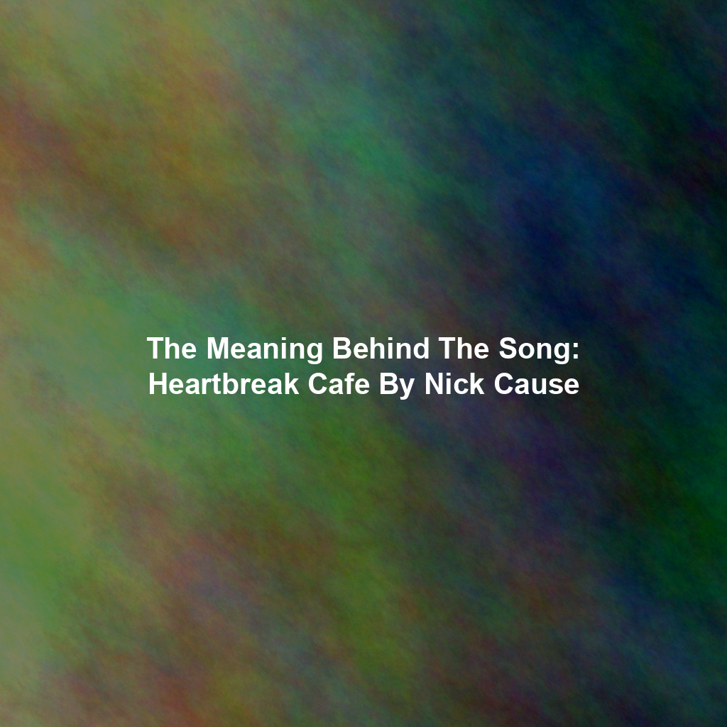 The Meaning Behind The Song: Heartbreak Cafe By Nick Cause