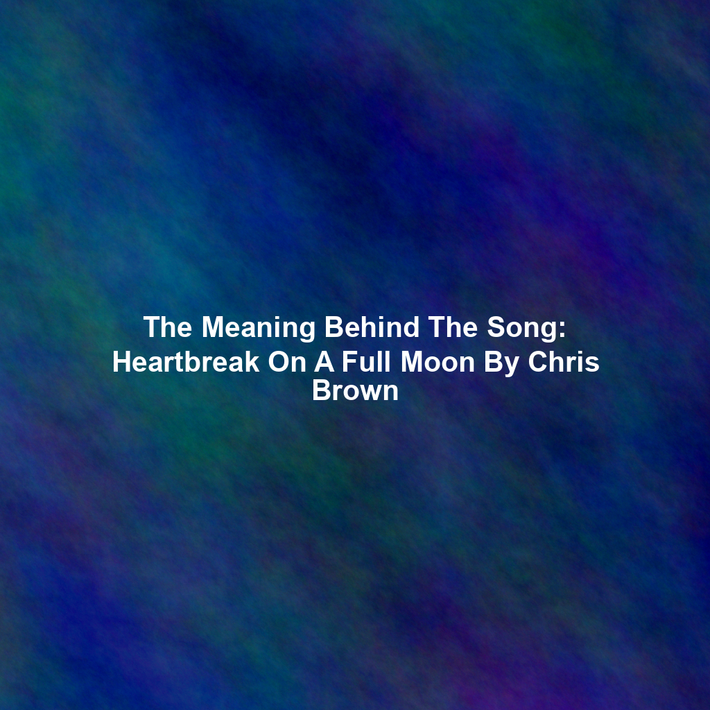 The Meaning Behind The Song: Heartbreak On A Full Moon By Chris Brown