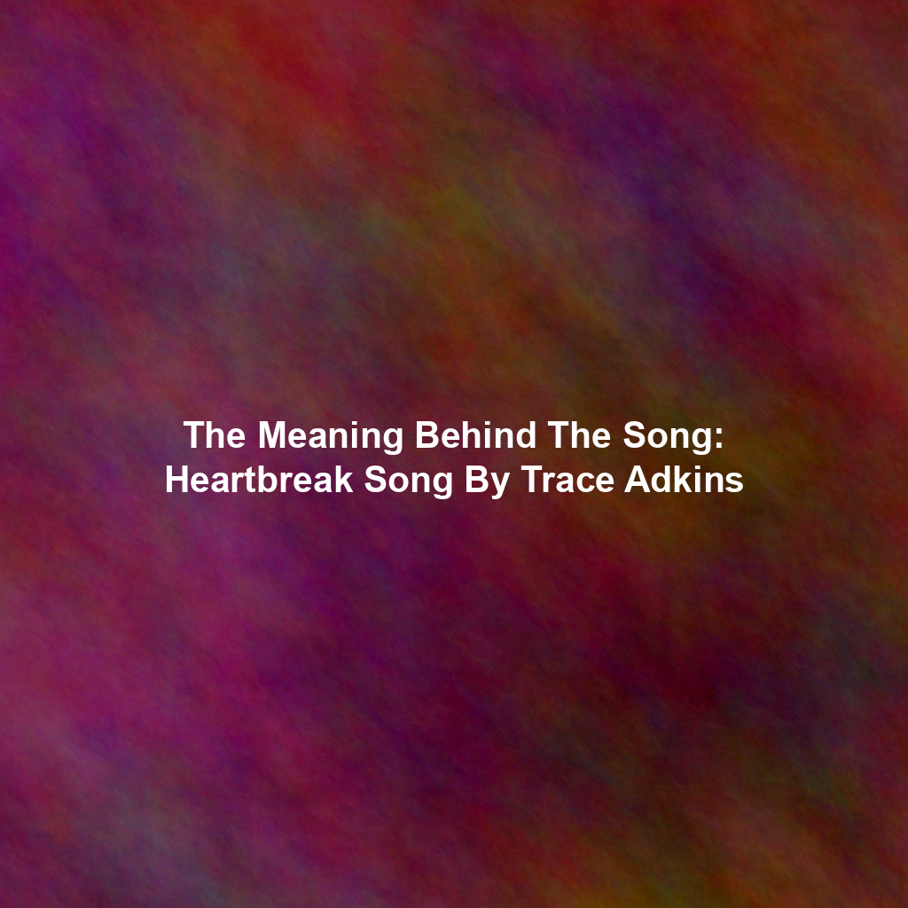 The Meaning Behind The Song: Heartbreak Song By Trace Adkins