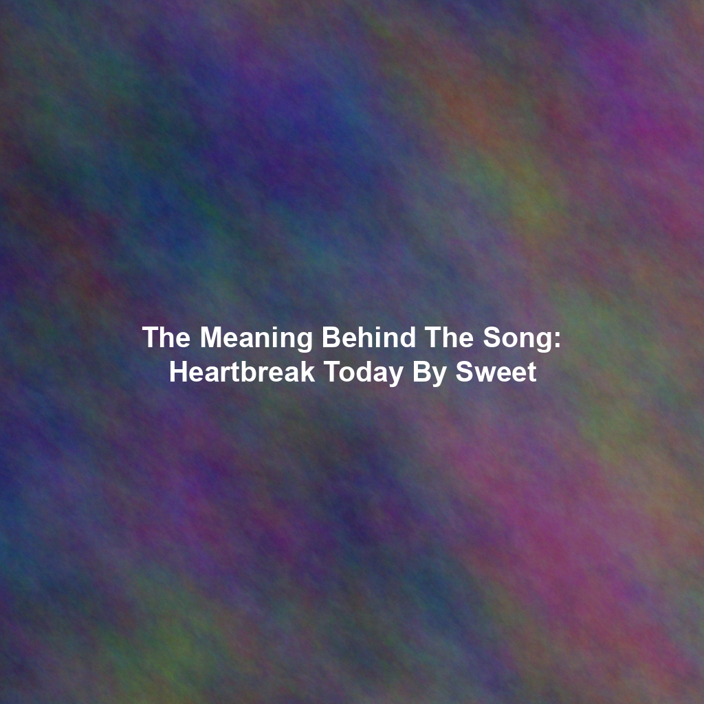 The Meaning Behind The Song: Heartbreak Today By Sweet