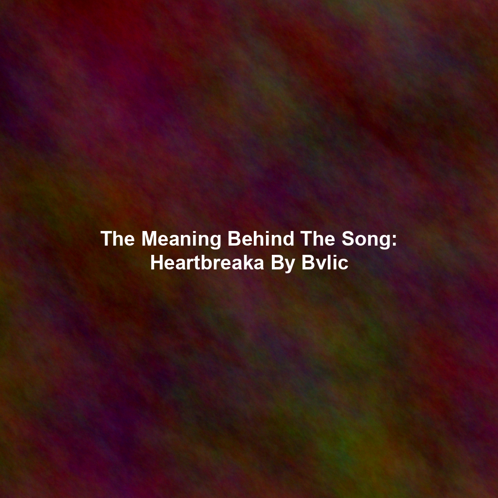 The Meaning Behind The Song: Heartbreaka By Bvlic