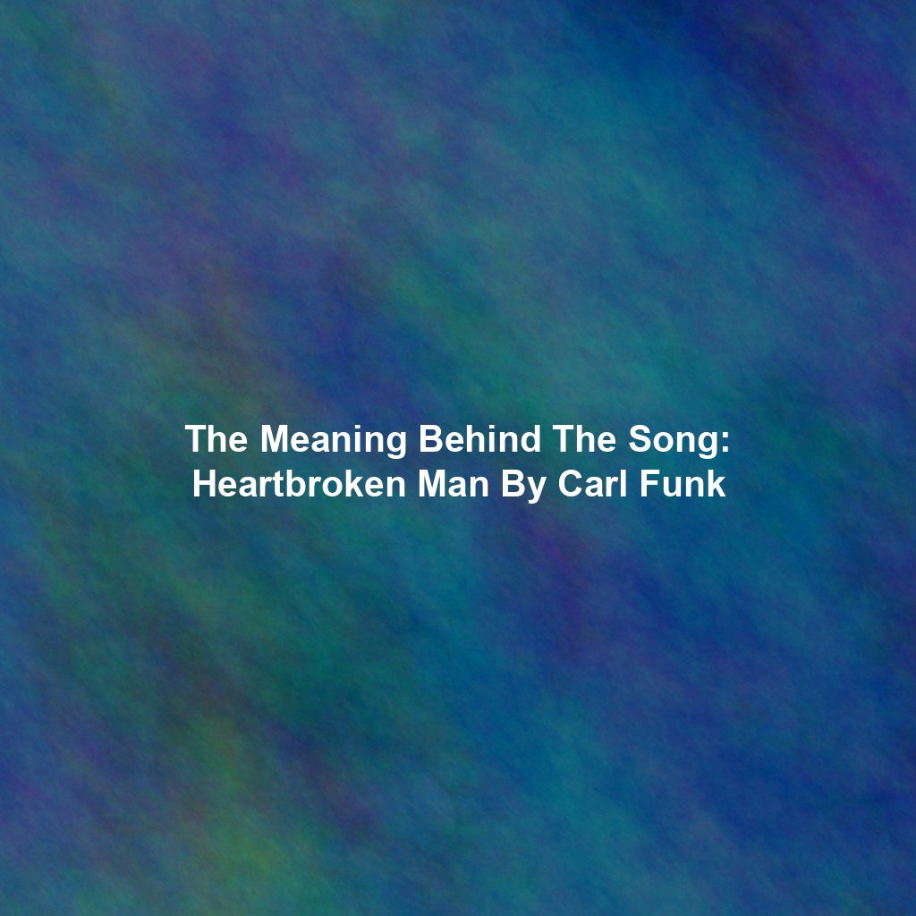 The Meaning Behind The Song: Heartbroken Man By Carl Funk