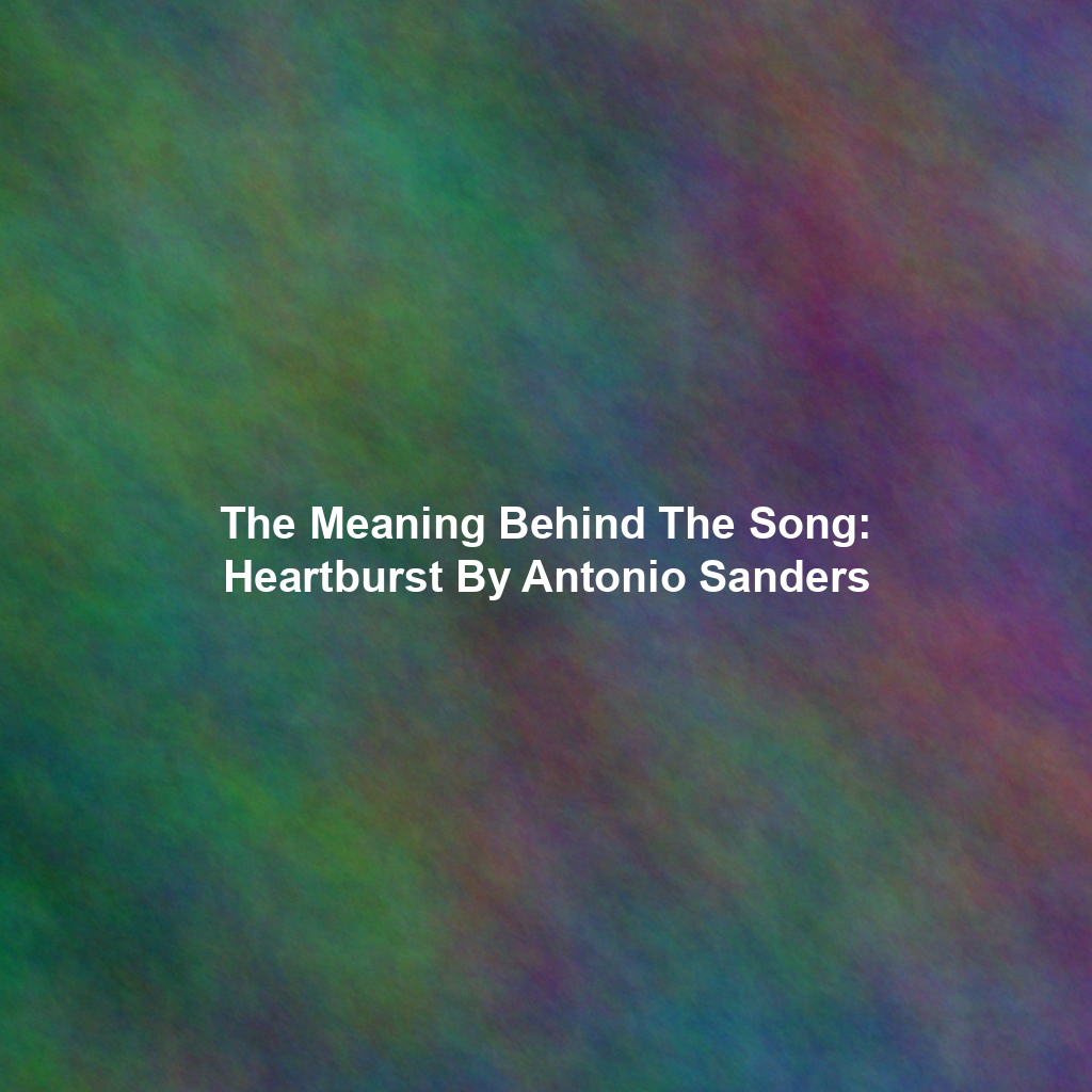 The Meaning Behind The Song: Heartburst By Antonio Sanders