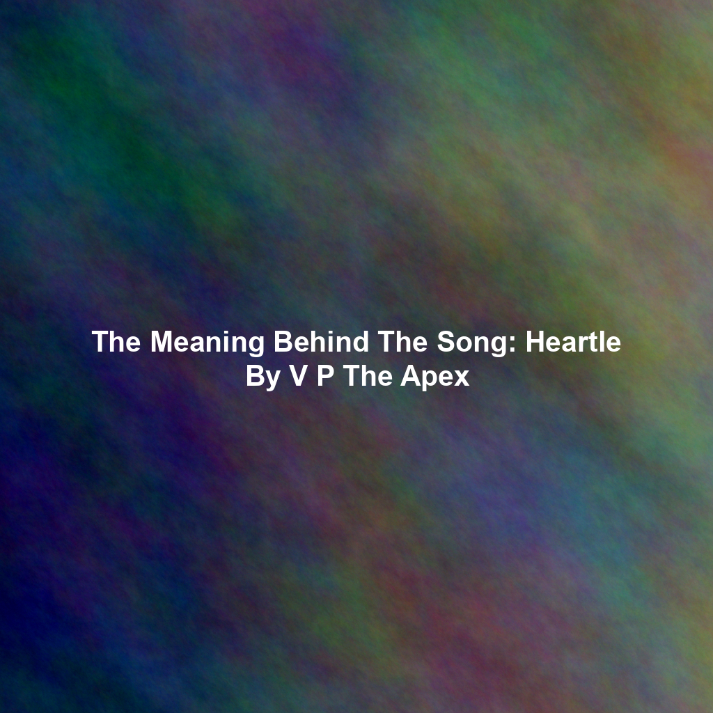 The Meaning Behind The Song: Heartle By V P The Apex