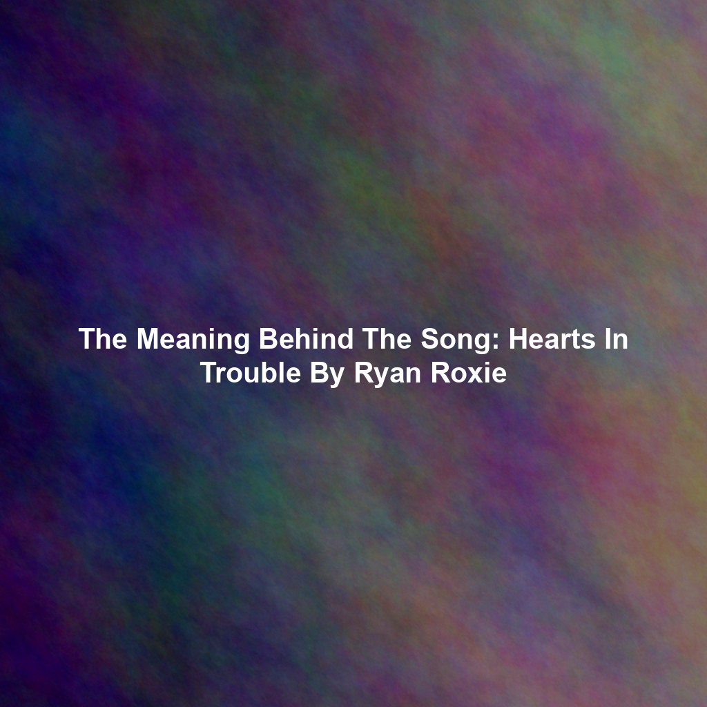 The Meaning Behind The Song: Hearts In Trouble By Ryan Roxie