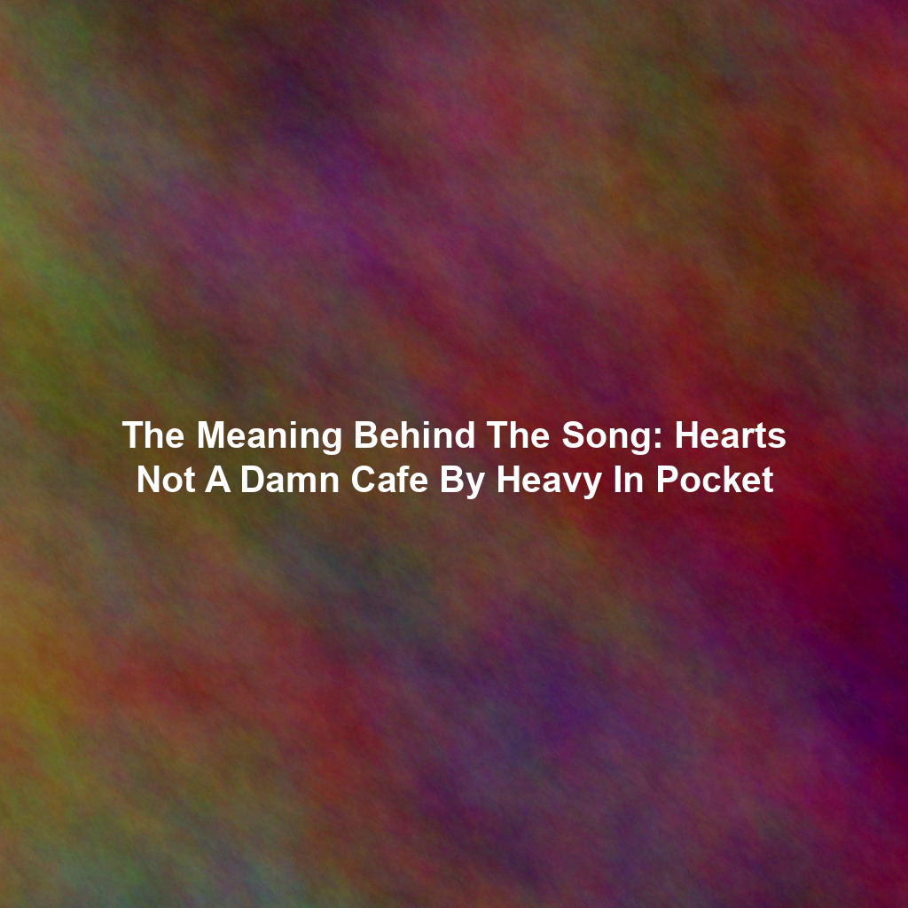 The Meaning Behind The Song: Hearts Not A Damn Cafe By Heavy In Pocket