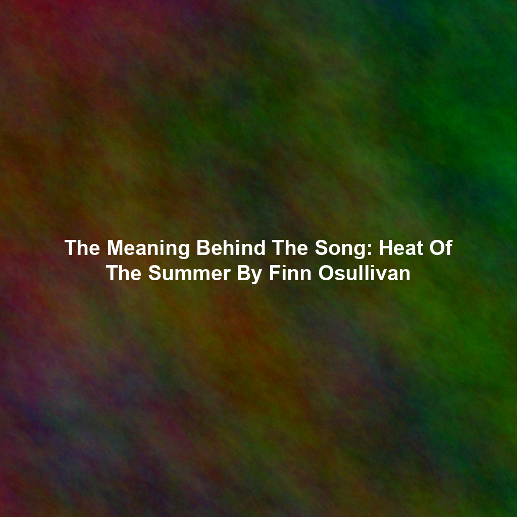 The Meaning Behind The Song: Heat Of The Summer By Finn Osullivan