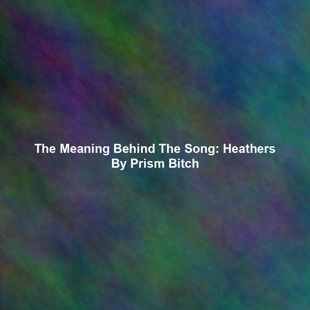 The Meaning Behind The Song: Heathers By Prism Bitch