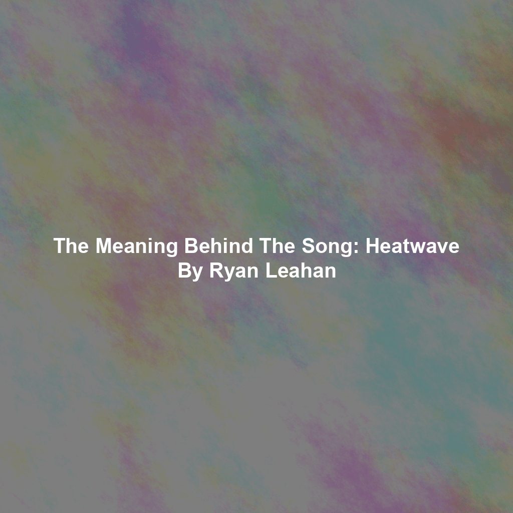 The Meaning Behind The Song: Heatwave By Ryan Leahan