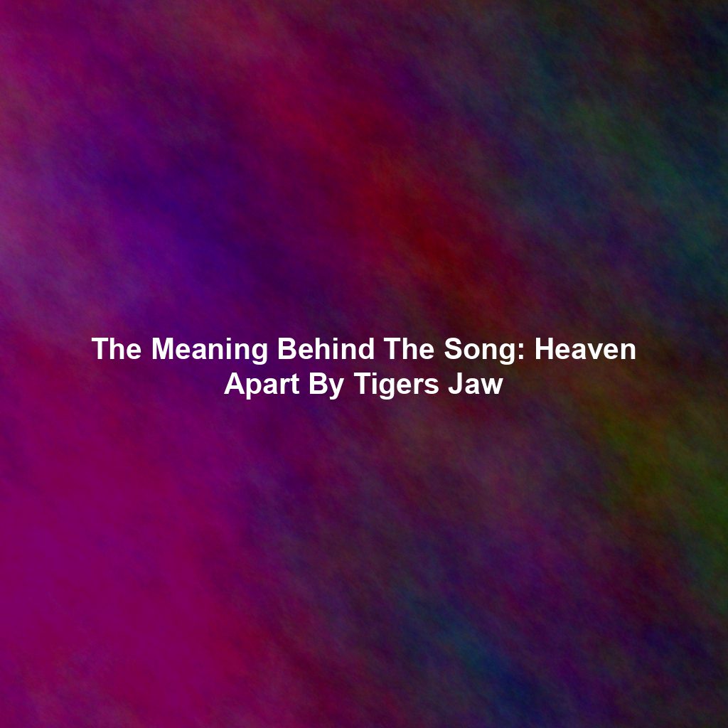 The Meaning Behind The Song: Heaven Apart By Tigers Jaw