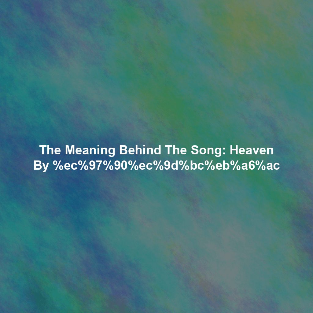 The Meaning Behind The Song: Heaven By %ec%97%90%ec%9d%bc%eb%a6%ac