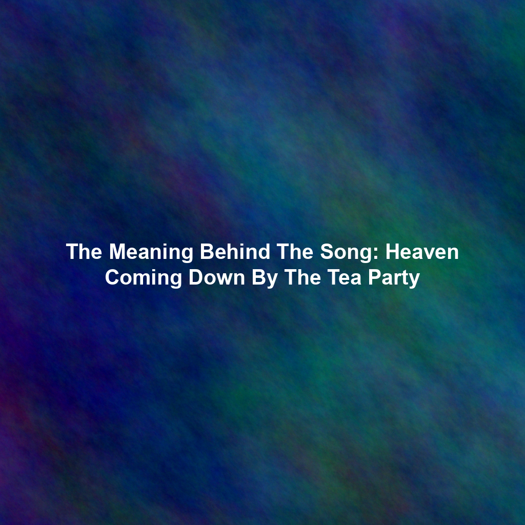 The Meaning Behind The Song: Heaven Coming Down By The Tea Party
