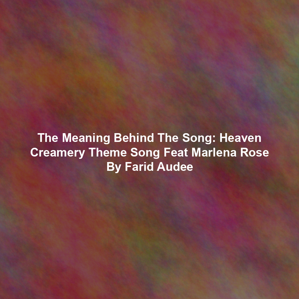 The Meaning Behind The Song: Heaven Creamery Theme Song Feat Marlena Rose By Farid Audee