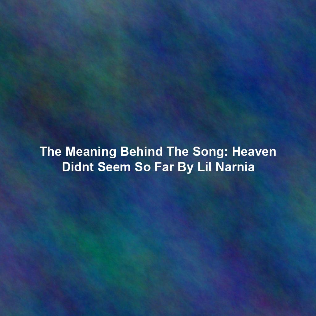 The Meaning Behind The Song: Heaven Didnt Seem So Far By Lil Narnia