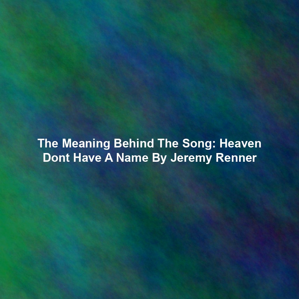 The Meaning Behind The Song: Heaven Dont Have A Name By Jeremy Renner