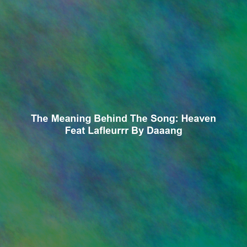 The Meaning Behind The Song: Heaven Feat Lafleurrr By Daaang